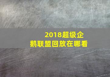 2018超级企鹅联盟回放在哪看