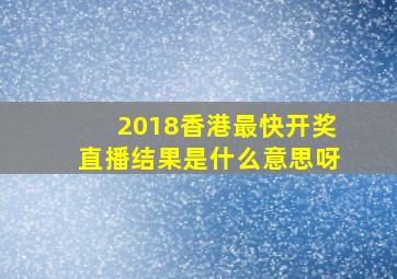 2018香港最快开奖直播结果是什么意思呀