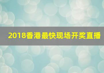 2018香港最快现场开奖直播