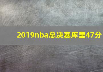 2019nba总决赛库里47分