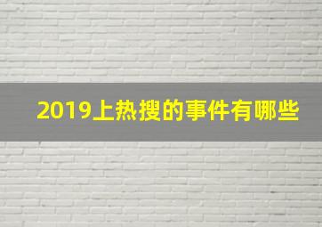 2019上热搜的事件有哪些