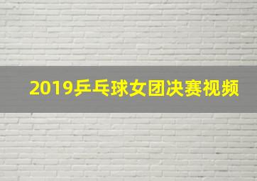 2019乒乓球女团决赛视频