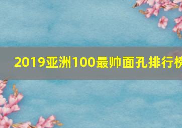 2019亚洲100最帅面孔排行榜