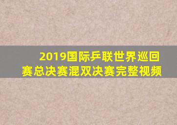 2019国际乒联世界巡回赛总决赛混双决赛完整视频