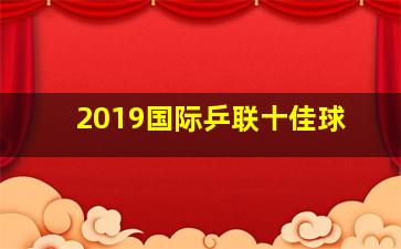 2019国际乒联十佳球