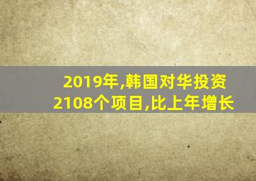 2019年,韩国对华投资2108个项目,比上年增长