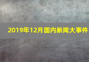 2019年12月国内新闻大事件