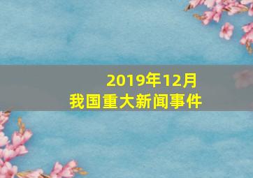 2019年12月我国重大新闻事件