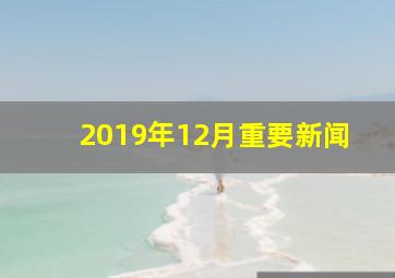 2019年12月重要新闻