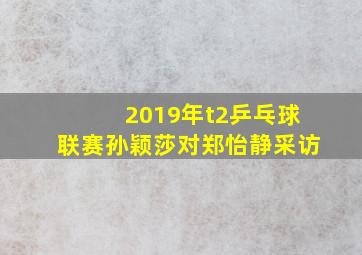 2019年t2乒乓球联赛孙颖莎对郑怡静采访