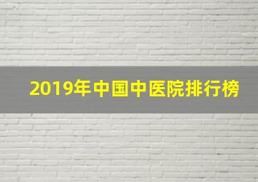 2019年中国中医院排行榜