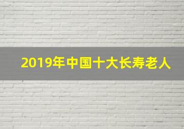 2019年中国十大长寿老人