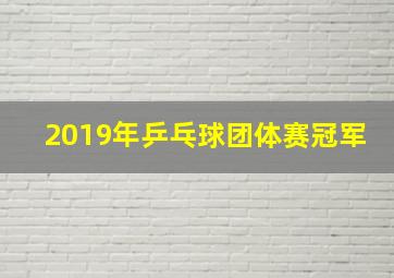 2019年乒乓球团体赛冠军