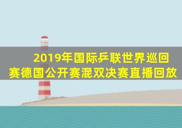 2019年国际乒联世界巡回赛德国公开赛混双决赛直播回放