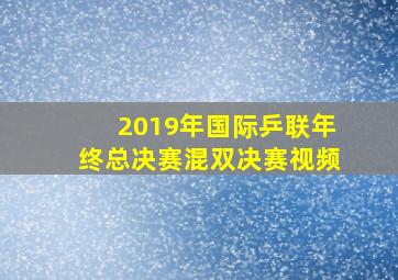 2019年国际乒联年终总决赛混双决赛视频