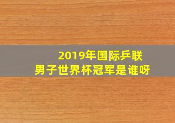 2019年国际乒联男子世界杯冠军是谁呀