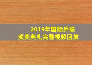 2019年国际乒联颁奖典礼完整视频回放