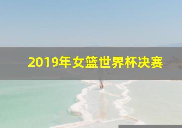 2019年女篮世界杯决赛