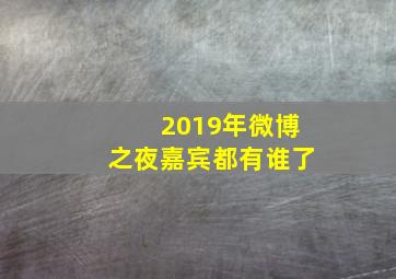 2019年微博之夜嘉宾都有谁了