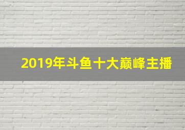 2019年斗鱼十大巅峰主播