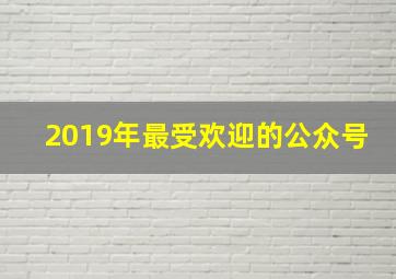 2019年最受欢迎的公众号