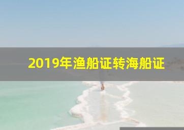 2019年渔船证转海船证