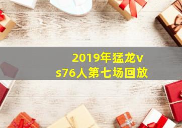 2019年猛龙vs76人第七场回放