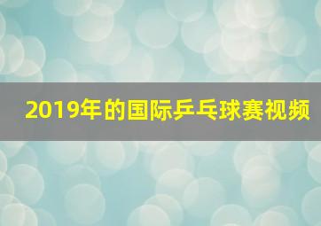 2019年的国际乒乓球赛视频