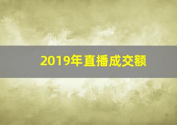 2019年直播成交额