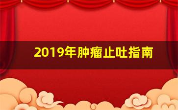 2019年肿瘤止吐指南