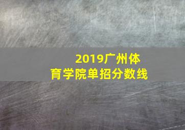 2019广州体育学院单招分数线