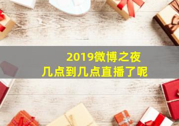 2019微博之夜几点到几点直播了呢