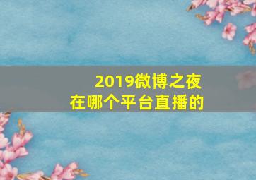 2019微博之夜在哪个平台直播的