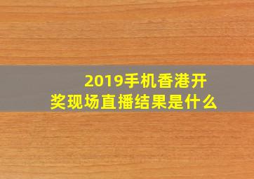 2019手机香港开奖现场直播结果是什么