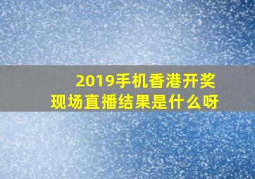 2019手机香港开奖现场直播结果是什么呀