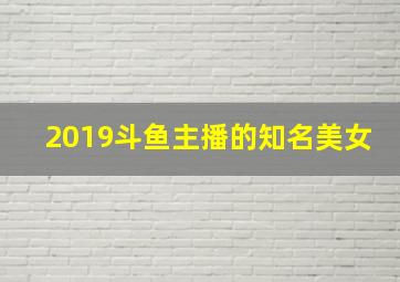 2019斗鱼主播的知名美女