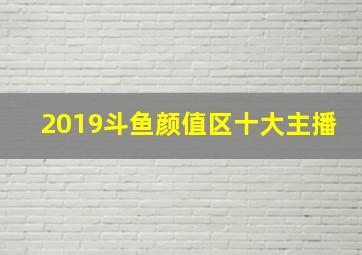 2019斗鱼颜值区十大主播