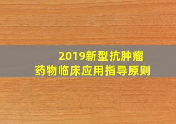 2019新型抗肿瘤药物临床应用指导原则