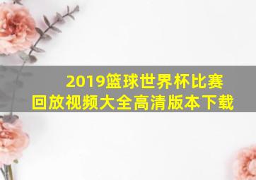 2019篮球世界杯比赛回放视频大全高清版本下载