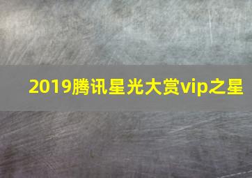 2019腾讯星光大赏vip之星