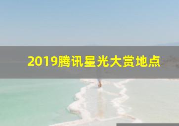 2019腾讯星光大赏地点