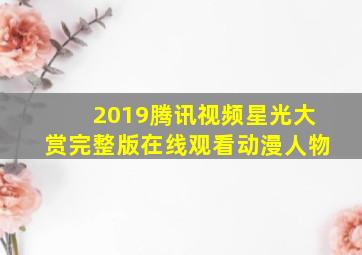 2019腾讯视频星光大赏完整版在线观看动漫人物