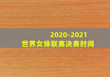 2020-2021世界女排联赛决赛时间