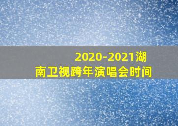 2020-2021湖南卫视跨年演唱会时间