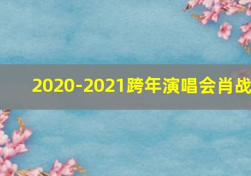 2020-2021跨年演唱会肖战