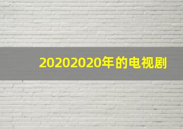 20202020年的电视剧