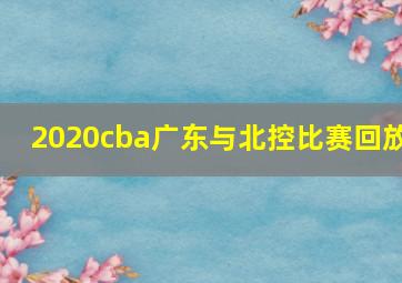 2020cba广东与北控比赛回放