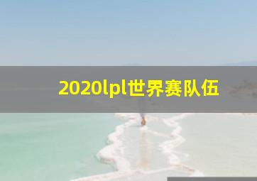 2020lpl世界赛队伍