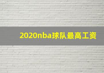 2020nba球队最高工资