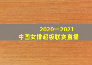 2020一2021中国女排超级联赛直播